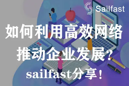 如何利用高效网络推动企业发展？SailFast分享